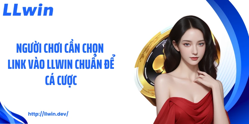 Người chơi cần chọn link vào LLWIN chuẩn để cá cược
