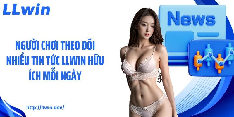 Người chơi theo dõi nhiều tin tức LLWIN hữu ích mỗi ngày